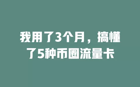 我用了3个月，搞懂了5种币圈流量卡
