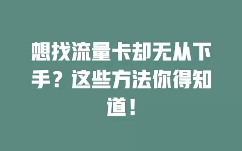想找流量卡却无从下手？这些方法你得知道！