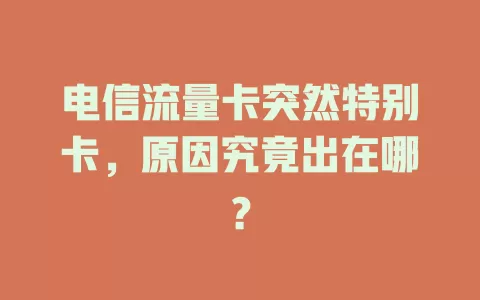 电信流量卡突然特别卡，原因究竟出在哪？