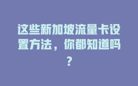 这些新加坡流量卡设置方法，你都知道吗？