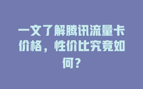 一文了解腾讯流量卡价格，性价比究竟如何？