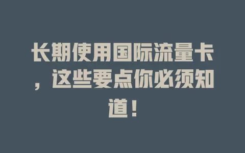 长期使用国际流量卡，这些要点你必须知道！