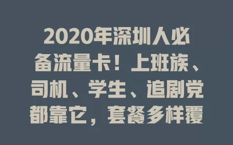 2020年深圳人必备流量卡！上班族、司机、学生、追剧党都靠它，套餐多样覆盖广，网络生活更顺畅！