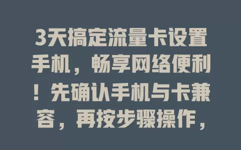 3天搞定流量卡设置手机，畅享网络便利！先确认手机与卡兼容，再按步骤操作，遇问题别慌，正确设置，让看视频、下文件更流畅高效