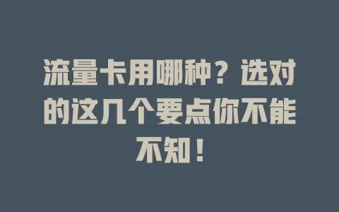 流量卡用哪种？选对的这几个要点你不能不知！