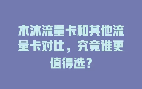 木沐流量卡和其他流量卡对比，究竟谁更值得选？