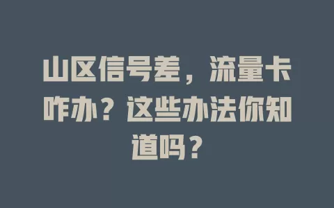 山区信号差，流量卡咋办？这些办法你知道吗？