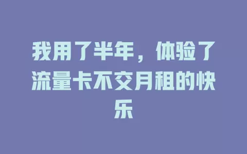 我用了半年，体验了流量卡不交月租的快乐
