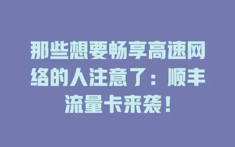 那些想要畅享高速网络的人注意了：顺丰流量卡来袭！