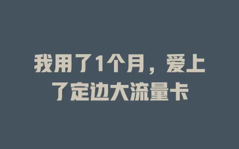我用了1个月，爱上了定边大流量卡