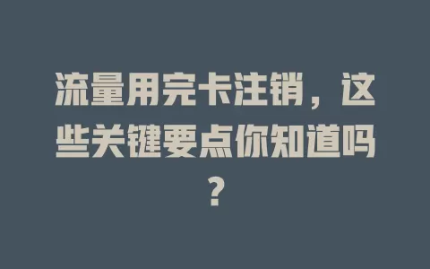 流量用完卡注销，这些关键要点你知道吗？