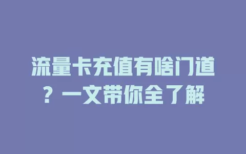 流量卡充值有啥门道？一文带你全了解
