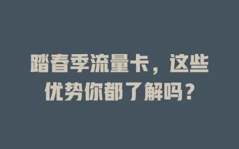 踏春季流量卡，这些优势你都了解吗？
