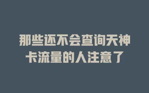 那些还不会查询天神卡流量的人注意了