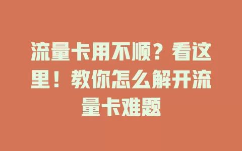 流量卡用不顺？看这里！教你怎么解开流量卡难题