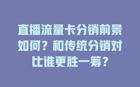 直播流量卡分销前景如何？和传统分销对比谁更胜一筹？