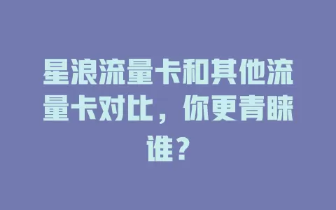 星浪流量卡和其他流量卡对比，你更青睐谁？