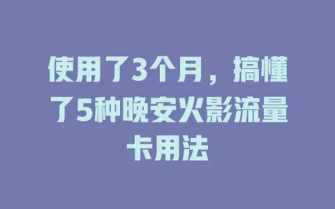 使用了3个月，搞懂了5种晚安火影流量卡用法