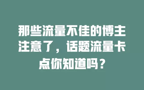 那些流量不佳的博主注意了，话题流量卡点你知道吗？