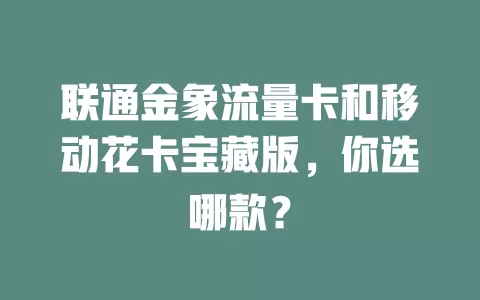 联通金象流量卡和移动花卡宝藏版，你选哪款？
