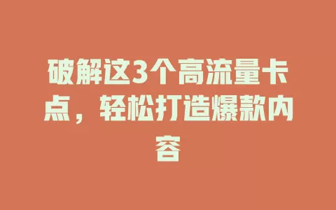 破解这3个高流量卡点，轻松打造爆款内容