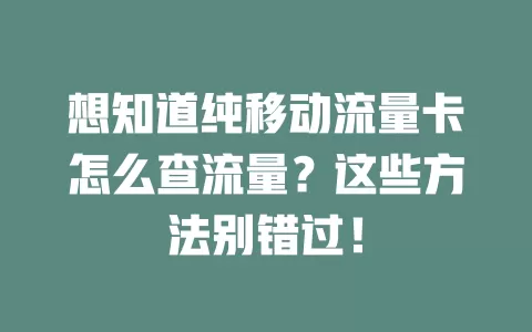 想知道纯移动流量卡怎么查流量？这些方法别错过！