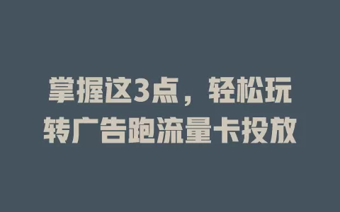 掌握这3点，轻松玩转广告跑流量卡投放