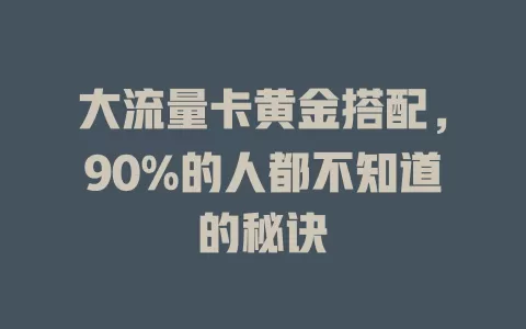 大流量卡黄金搭配，90%的人都不知道的秘诀