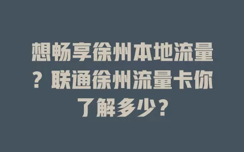 想畅享徐州本地流量？联通徐州流量卡你了解多少？