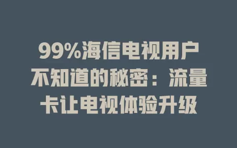 99%海信电视用户不知道的秘密：流量卡让电视体验升级