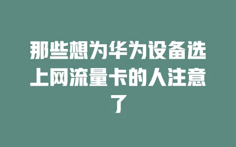那些想为华为设备选上网流量卡的人注意了
