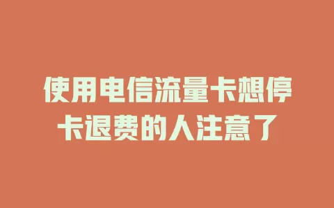 使用电信流量卡想停卡退费的人注意了