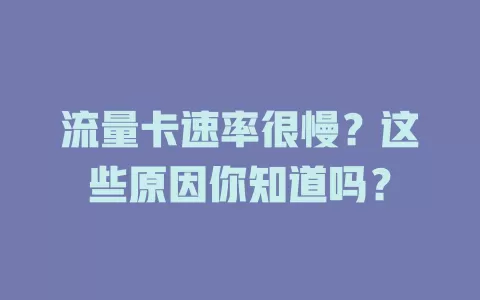 流量卡速率很慢？这些原因你知道吗？