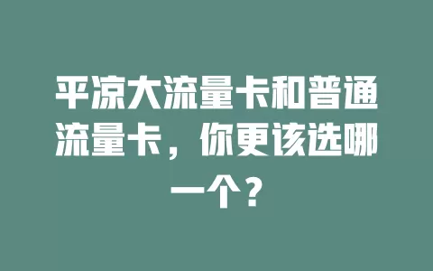 平凉大流量卡和普通流量卡，你更该选哪一个？