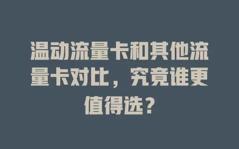 温动流量卡和其他流量卡对比，究竟谁更值得选？