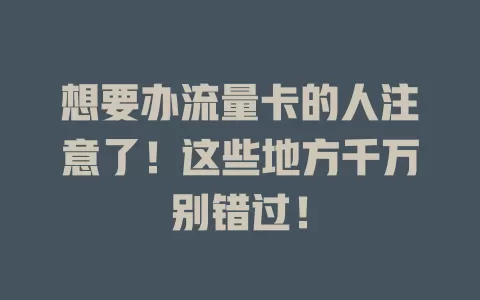 想要办流量卡的人注意了！这些地方千万别错过！