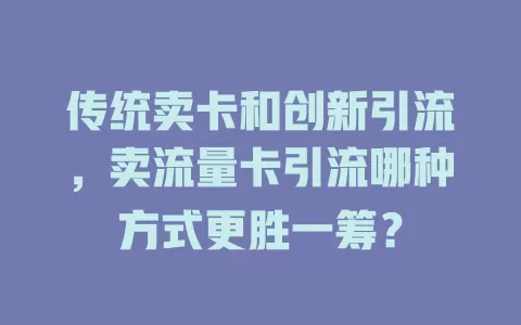 传统卖卡和创新引流，卖流量卡引流哪种方式更胜一筹？