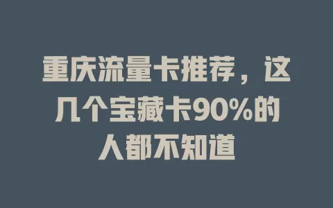 重庆流量卡推荐，这几个宝藏卡90%的人都不知道