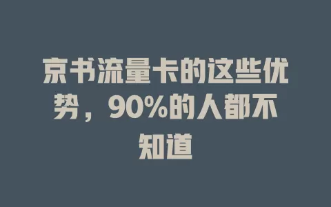 京书流量卡的这些优势，90%的人都不知道