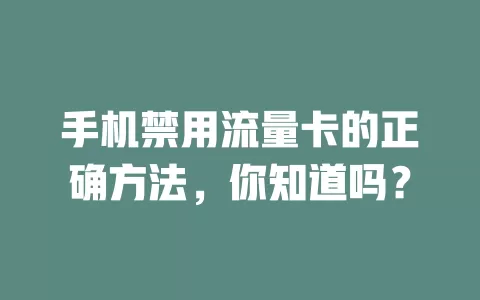 手机禁用流量卡的正确方法，你知道吗？