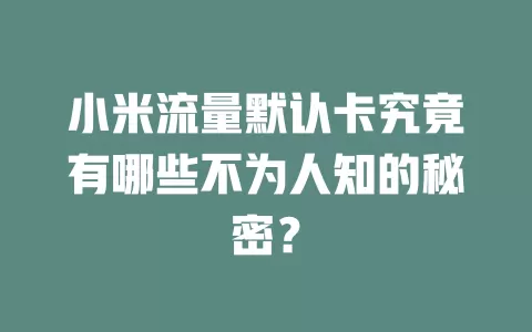 小米流量默认卡究竟有哪些不为人知的秘密？