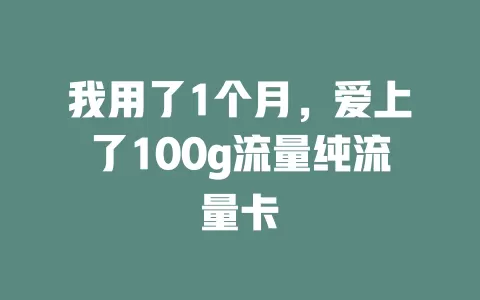我用了1个月，爱上了100g流量纯流量卡