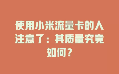 使用小米流量卡的人注意了：其质量究竟如何？