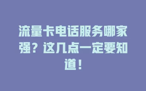 流量卡电话服务哪家强？这几点一定要知道！