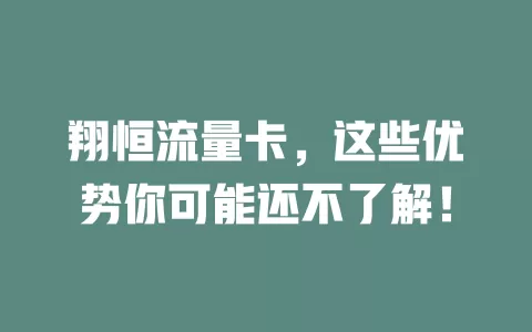 翔恒流量卡，这些优势你可能还不了解！