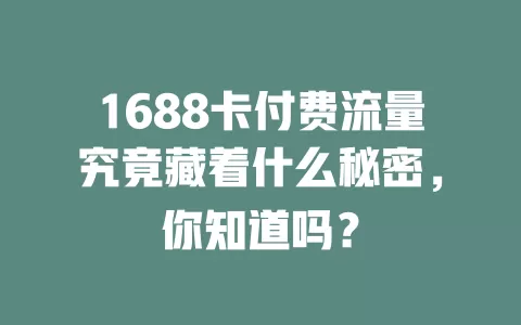 1688卡付费流量究竟藏着什么秘密，你知道吗？