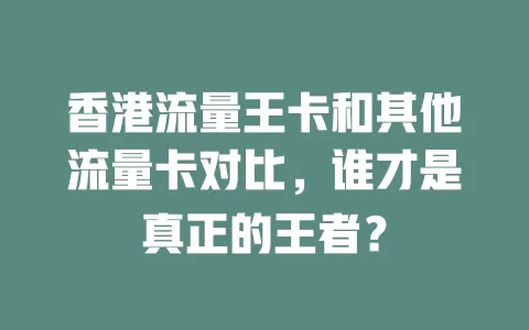 香港流量王卡和其他流量卡对比，谁才是真正的王者？