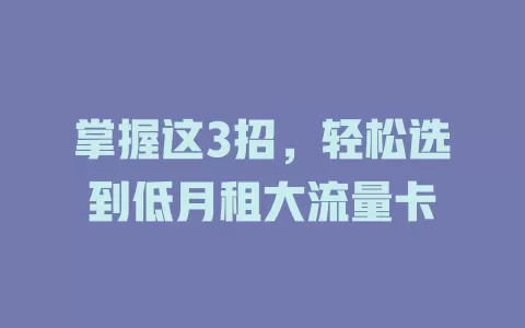 掌握这3招，轻松选到低月租大流量卡