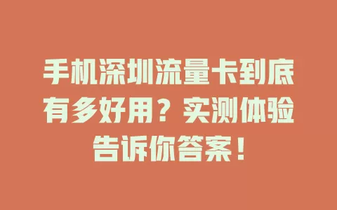 手机深圳流量卡到底有多好用？实测体验告诉你答案！