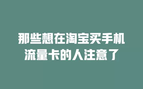 那些想在淘宝买手机流量卡的人注意了